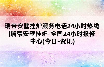 瑞帝安壁挂炉服务电话24小时热线|瑞帝安壁挂炉-全国24小时报修中心(今日-资讯)